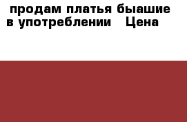 продам платья быашие в употреблении › Цена ­ 500-1000 - Тюменская обл. Одежда, обувь и аксессуары » Женская одежда и обувь   . Тюменская обл.